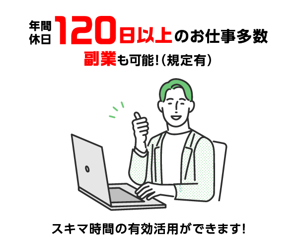 年間休日120日以上のお仕事多数 副業も可能！（規定有） スキマ時間の有効活用ができます！