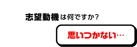 志望動機は何ですか？ 思いつかない…
