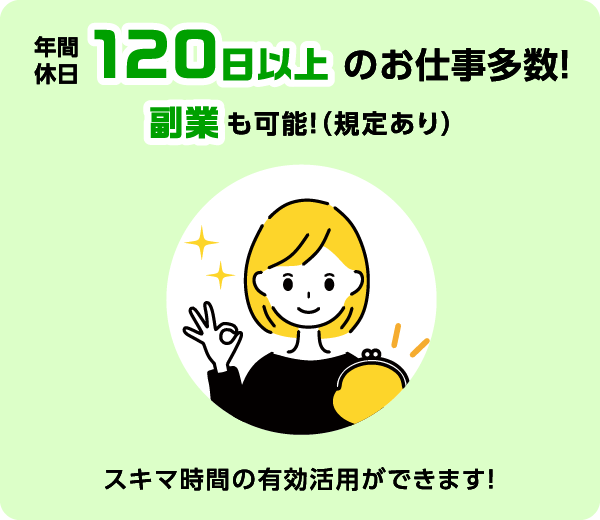 年間休日120日以上のお仕事多数 副業も可能！（規定あり） スキマ時間の有効活用ができます！