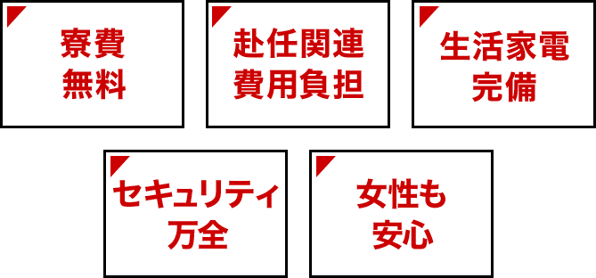 寮費無料　赴任関連費用負担　生活家電完備　セキュリティ万全　女性も安心